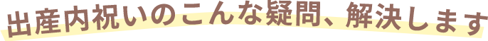 出産内祝いのこんな疑問、解決します