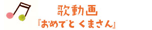 歌動画「おめでと　くまさん」