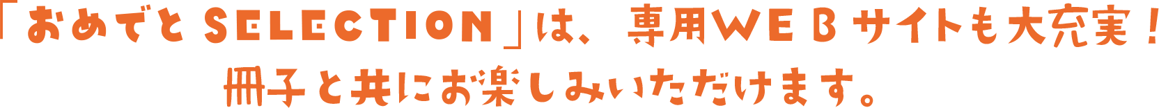 「おめでとSELECTION」は専用WEBサイトも大充実！冊子と共にお楽しみいただけます。